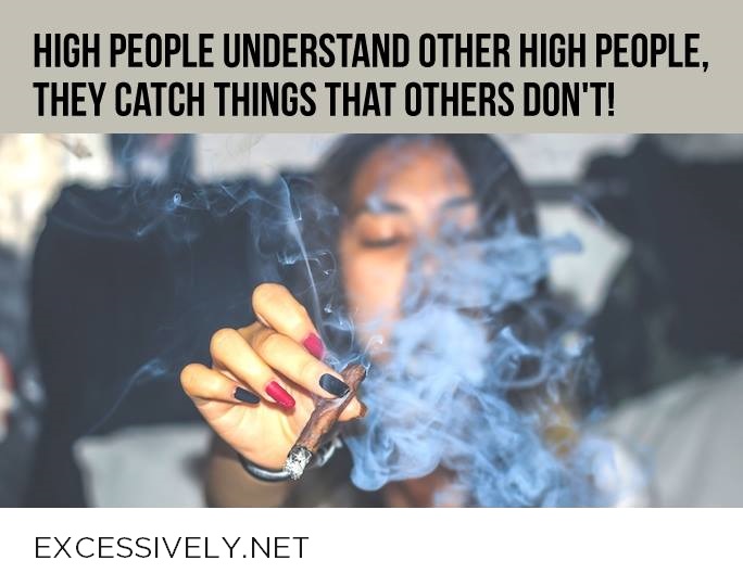 High people understand other high people. They catch things that others don’t.
