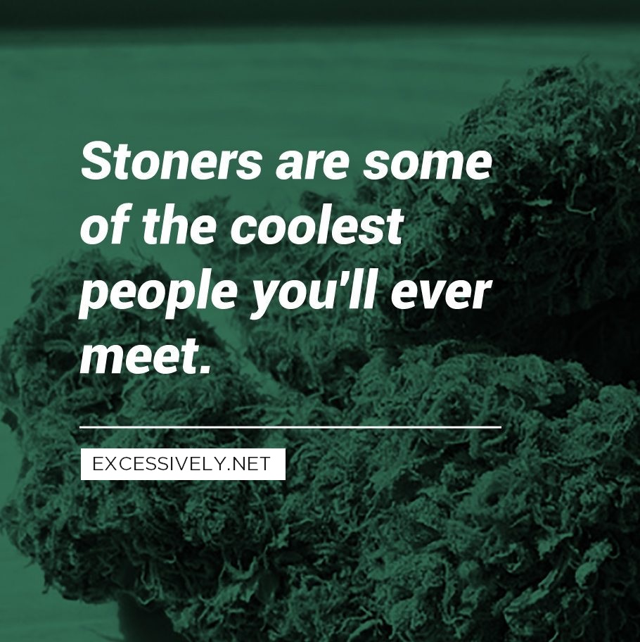 Stoners are some of the coolest people you'll ever meet.
